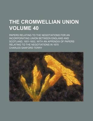 Book cover for The Cromwellian Union Volume 40; Papers Relating to the Negotiations for an Incorporating Union Between England and Scotland, 1651-1652, with an Appendix of Papers Relating to the Negotiations in 1670