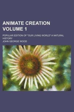 Cover of Animate Creation Volume 1; Popular Edition of Our Living World a Natural History
