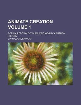 Book cover for Animate Creation Volume 1; Popular Edition of Our Living World a Natural History