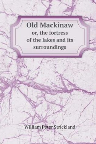 Cover of Old Mackinaw or, the fortress of the lakes and its surroundings