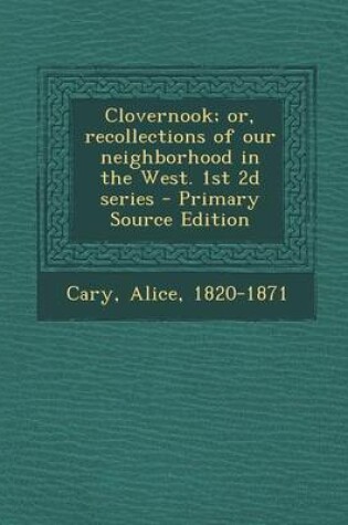 Cover of Clovernook; Or, Recollections of Our Neighborhood in the West. 1st 2D Series - Primary Source Edition