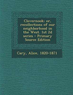 Book cover for Clovernook; Or, Recollections of Our Neighborhood in the West. 1st 2D Series - Primary Source Edition