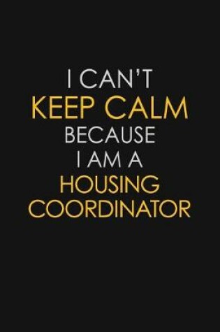 Cover of I Can't Keep Calm Because I Am A Housing Coordinator