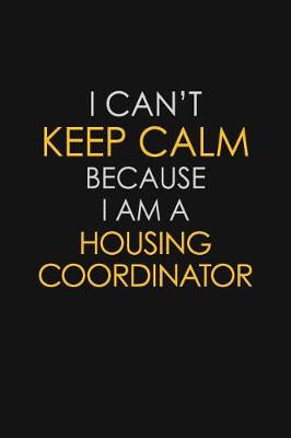 Book cover for I Can't Keep Calm Because I Am A Housing Coordinator