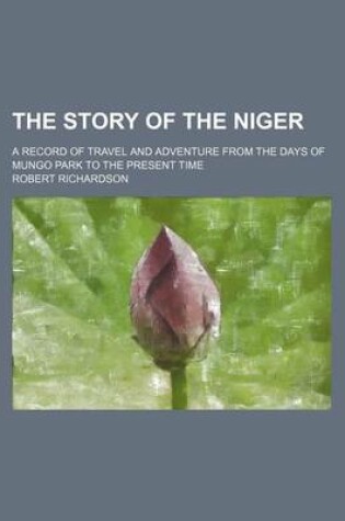 Cover of Story of the Niger; A Record of Travel and Adventure from the Days of Mungo Park to the Present Time