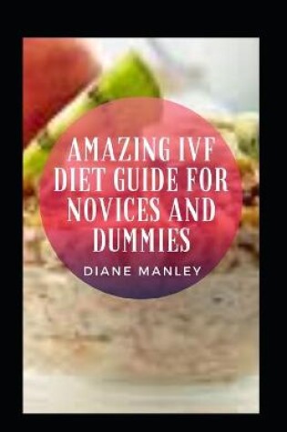 Cover of Amazing Ivf Diet Guide For Novices And Dummies