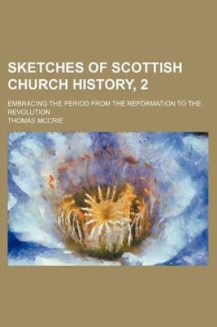 Cover of Sketches of Scottish Church History, 2; Embracing the Period from the Reformation to the Revolution