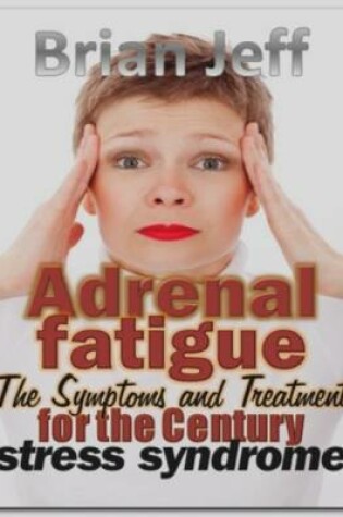 Cover of Adrenal Fatigue: The Symptoms and Treatment for the Century Stress Syndrome