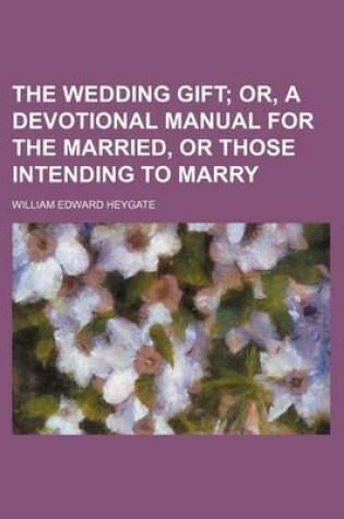 Cover of The Wedding Gift; Or, a Devotional Manual for the Married, or Those Intending to Marry