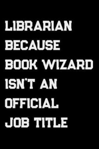 Cover of Librarian Because Book Wizard Isn't An Official Job Title