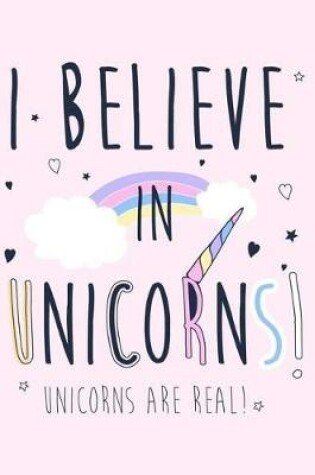 Cover of I Believe In Unicorns! Unicorns Are Real!