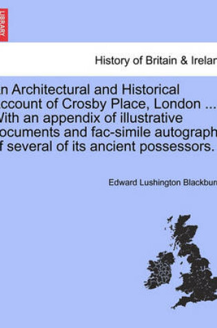 Cover of An Architectural and Historical Account of Crosby Place, London ... with an Appendix of Illustrative Documents and Fac-Simile Autographs of Several of Its Ancient Possessors.