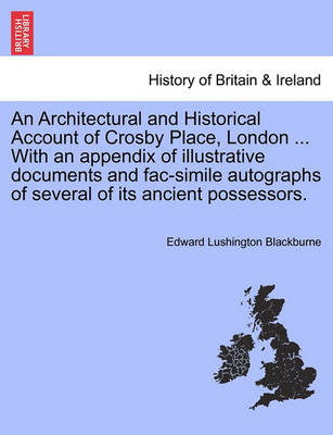 Book cover for An Architectural and Historical Account of Crosby Place, London ... with an Appendix of Illustrative Documents and Fac-Simile Autographs of Several of Its Ancient Possessors.