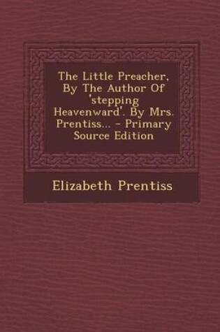 Cover of The Little Preacher, by the Author of 'Stepping Heavenward'. by Mrs. Prentiss... - Primary Source Edition