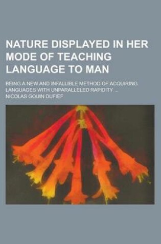 Cover of Nature Displayed in Her Mode of Teaching Language to Man; Being a New and Infallible Method of Acquiring Languages with Unparalleled Rapidity ...