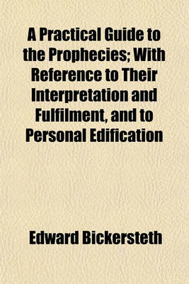 Book cover for A Practical Guide to the Prophecies; With Reference to Their Interpretation and Fulfilment, and to Personal Edification