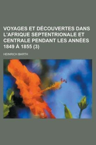 Cover of Voyages Et Decouvertes Dans L'Afrique Septentrionale Et Centrale Pendant Les Annees 1849 a 1855 (3)