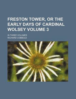 Book cover for Freston Tower, or the Early Days of Cardinal Wolsey Volume 3; In Three Volumes