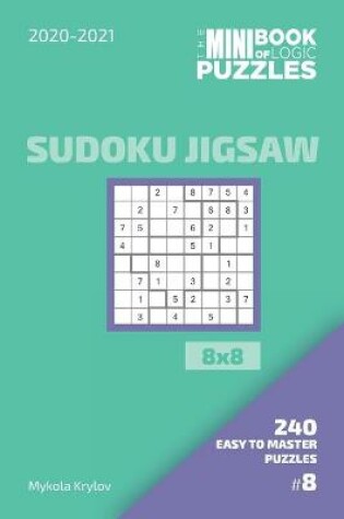 Cover of The Mini Book Of Logic Puzzles 2020-2021. Sudoku Jigsaw 8x8 - 240 Easy To Master Puzzles. #8
