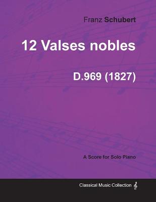 Book cover for 12 Valses Nobles D.969 - For Solo Piano (1827)