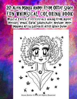 Book cover for 20 Alien manga Anime from OUter Space FUN WHIMSICAL COLORING BOOK hybrid Extra-Terrestrials hailing from Jupiter, Mercury, Venus, Earth, Saturn, Pluto, Neptune, more Imagined Art by Surrealist Artist Grace Divine