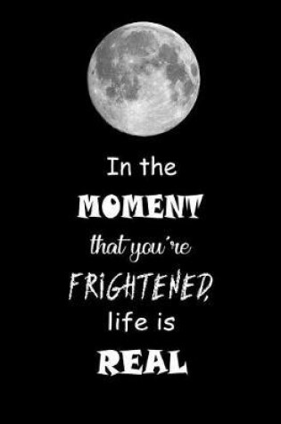 Cover of In the Moment that You're Frightened, Life is Real