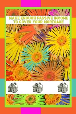 Book cover for Make Enough Passive Income to Cover Your Mortgage