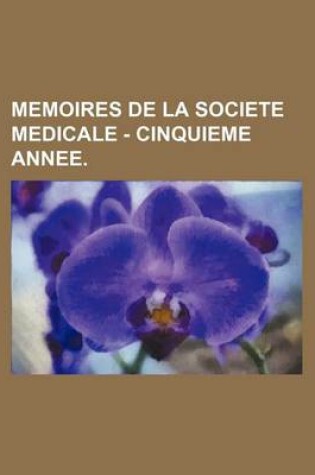 Cover of Memoires de La Societe Medicale - Cinquieme Annee.