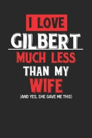 Cover of I Love Gilbert Much Less Than My Wife (and Yes, She Gave Me This)