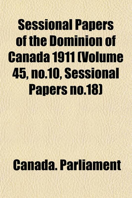 Book cover for Sessional Papers of the Dominion of Canada 1911 (Volume 45, No.10, Sessional Papers No.18)