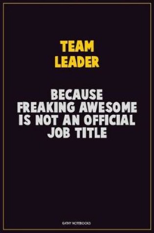 Cover of Team Leader, Because Freaking Awesome Is Not An Official Job Title