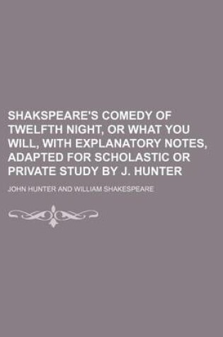 Cover of Shakspeare's Comedy of Twelfth Night, or What You Will, with Explanatory Notes, Adapted for Scholastic or Private Study by J. Hunter