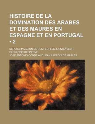 Book cover for Histoire de La Domination Des Arabes Et Des Maures En Espagne Et En Portugal (2); Depuis L'Invasion de Ces Peuples Jusqu'a Leur Expulsion Definitive