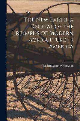 Book cover for The New Earth, a Recital of the Triumphs of Modern Agriculture in America