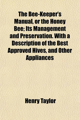 Book cover for The Bee-Keeper's Manual, or the Honey Bee; Its Management and Preservation. with a Description of the Best Approved Hives, and Other Appliances