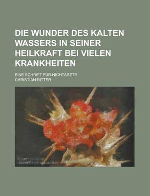 Book cover for Die Wunder Des Kalten Wassers in Seiner Heilkraft Bei Vielen Krankheiten; Eine Schrift Fur Nichtarzte