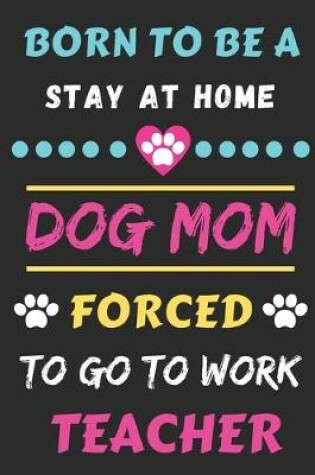 Cover of Born To Be A Stay At Home Dog Mom Forced To Go To Work Teacher