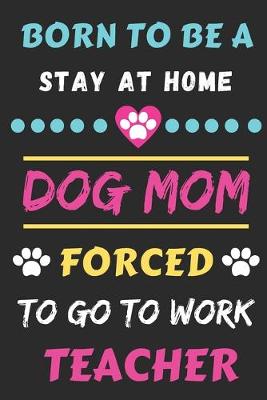 Book cover for Born To Be A Stay At Home Dog Mom Forced To Go To Work Teacher