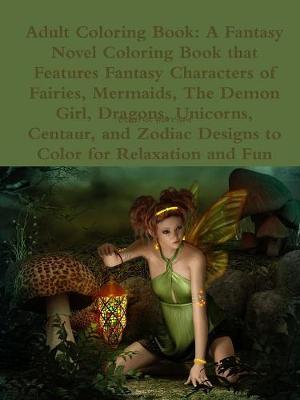 Book cover for Adult Coloring Book: A Fantasy Novel Coloring Book that Features Fantasy Characters of Fairies, Mermaids, The Demon Girl, Dragons, Unicorns, Centaur, and Zodiac Designs to Color for Relaxation and Fun