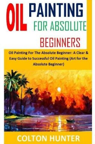 Cover of Oil Painting for Absolute Beginners