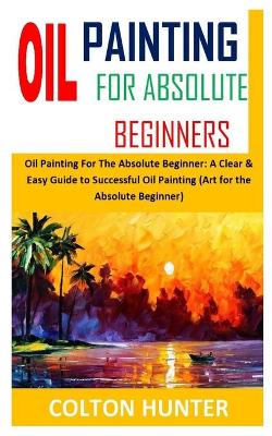 Cover of Oil Painting for Absolute Beginners