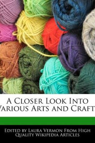 Cover of A Closer Look Into Various Arts and Crafts