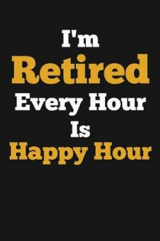 Cover of I'm Retired, Every Hour Is Happy Hour