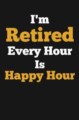 Book cover for I'm Retired, Every Hour Is Happy Hour