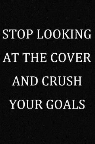 Cover of Stop Looking At The Cover And Crush Your Goals