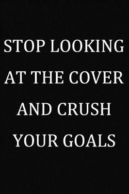 Book cover for Stop Looking At The Cover And Crush Your Goals