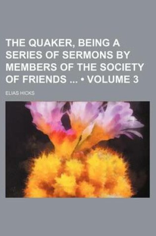 Cover of The Quaker, Being a Series of Sermons by Members of the Society of Friends (Volume 3)