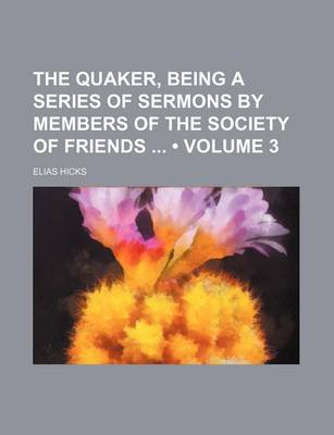 Book cover for The Quaker, Being a Series of Sermons by Members of the Society of Friends (Volume 3)