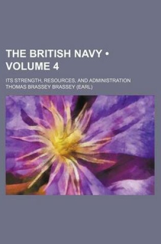 Cover of The British Navy (Volume 4); Its Strength, Resources, and Administration