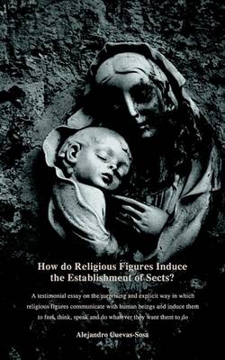 Book cover for How Do Religious Figures Induce the Establishment of Sects? - At Estimonial Essay on the Surprising and Explicit Way in Which Religious Figures Commun